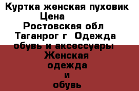 Куртка женская пуховик › Цена ­ 5 000 - Ростовская обл., Таганрог г. Одежда, обувь и аксессуары » Женская одежда и обувь   